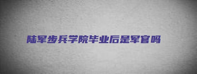 陆军步兵学院毕业后是军官吗