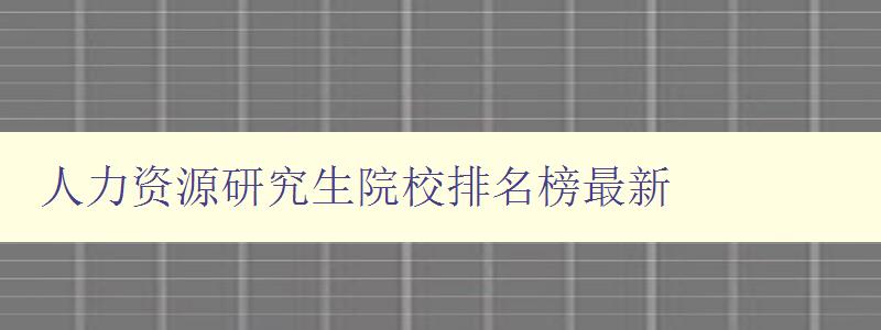 人力资源研究生院校排名榜最新