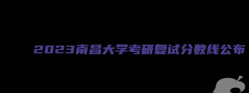 2023南昌大学考研复试分数线公布