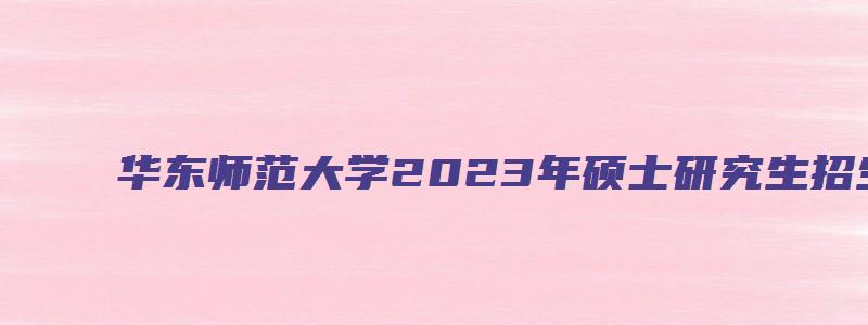 华东师范大学2023年硕士研究生招生目录