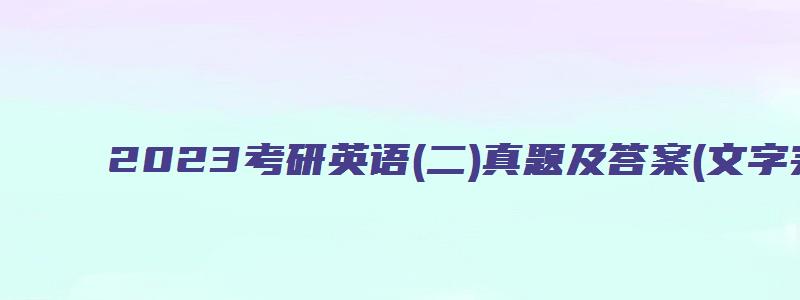 2023考研英语(二)真题及答案(文字完整版)