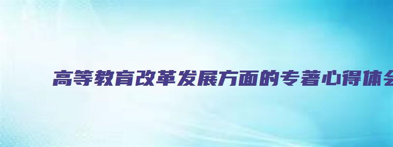 高等教育改革发展方面的专著心得体会