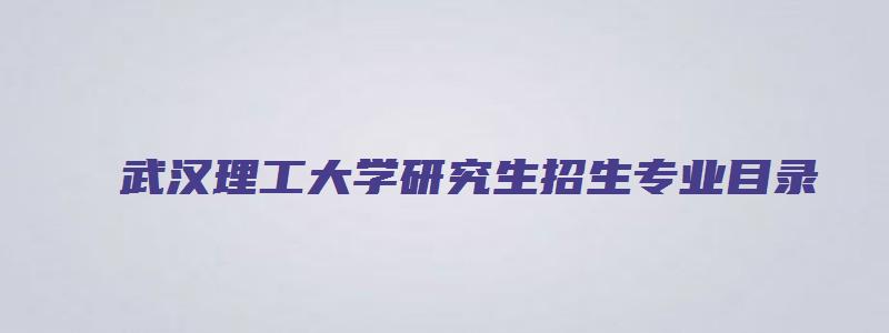 武汉理工大学研究生招生专业目录