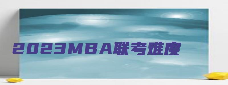 2023MBA联考难度