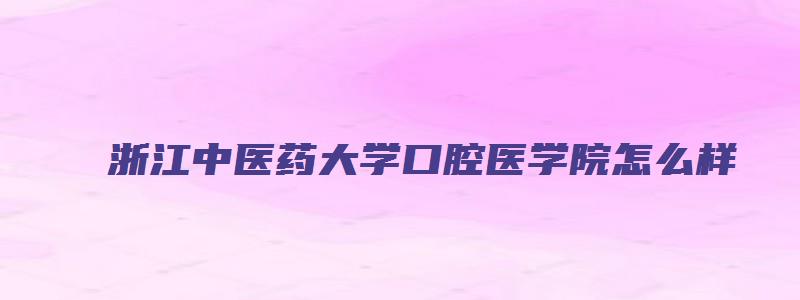 浙江中医药大学口腔医学院怎么样