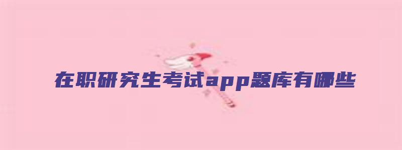 在职研究生考试app题库有哪些