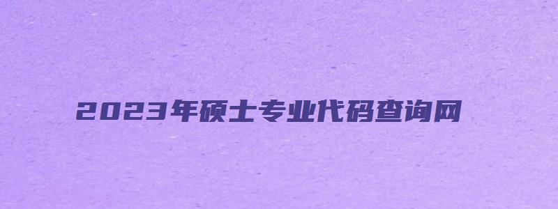 2023年硕士专业代码查询网