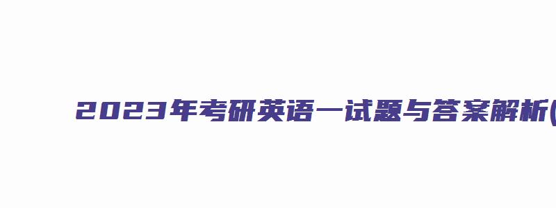 2023年考研英语一试题与答案解析(完整版)