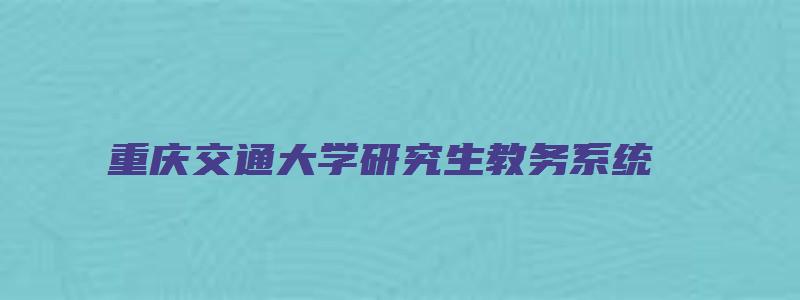 重庆交通大学研究生教务系统