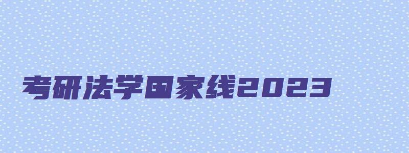 考研法学国家线2023