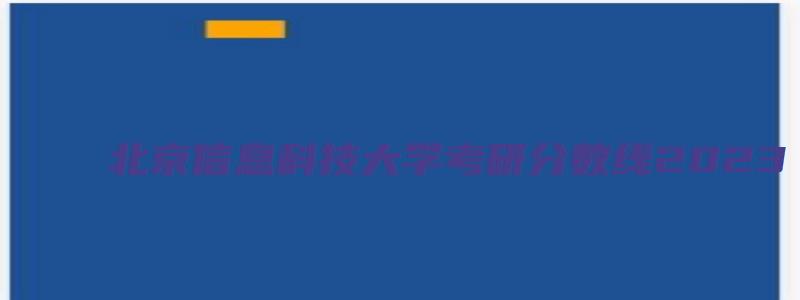 北京信息科技大学考研分数线2023