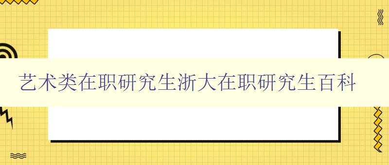 艺术类在职研究生浙大在职研究生百科