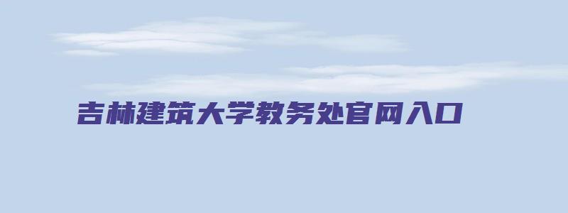 吉林建筑大学教务处官网入口