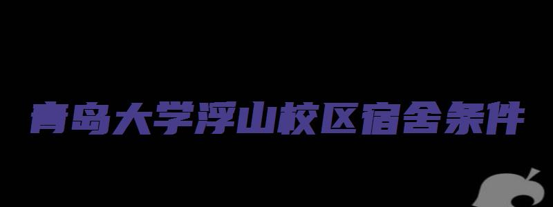 青岛大学浮山校区宿舍条件