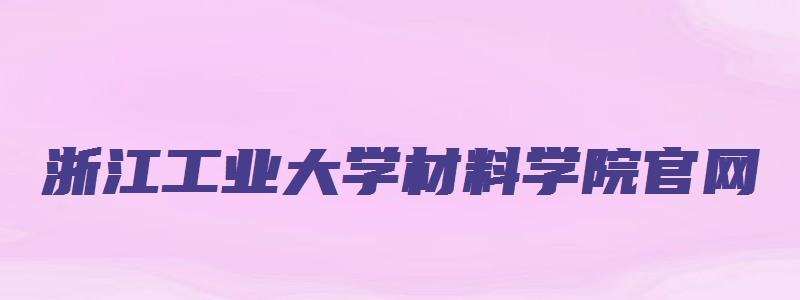 浙江工业大学材料学院官网