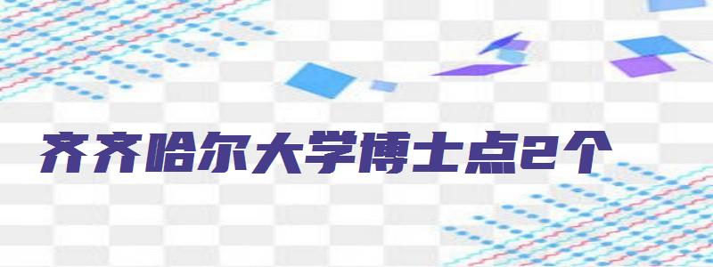 齐齐哈尔大学博士点2个