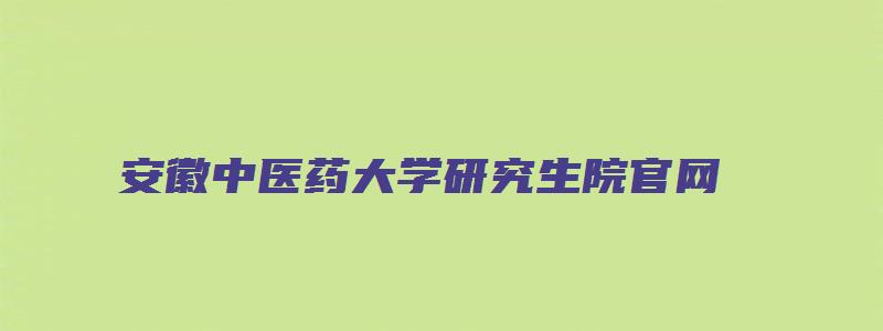 安徽中医药大学研究生院官网