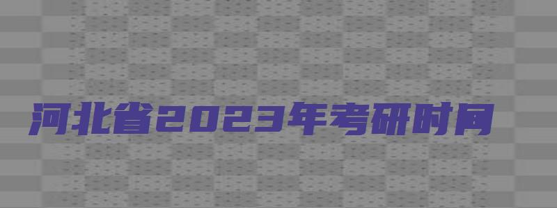 河北省2023年考研时间