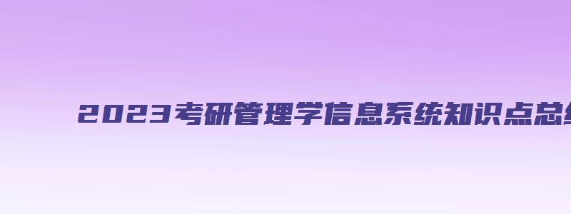 2023考研管理学信息系统知识点总结