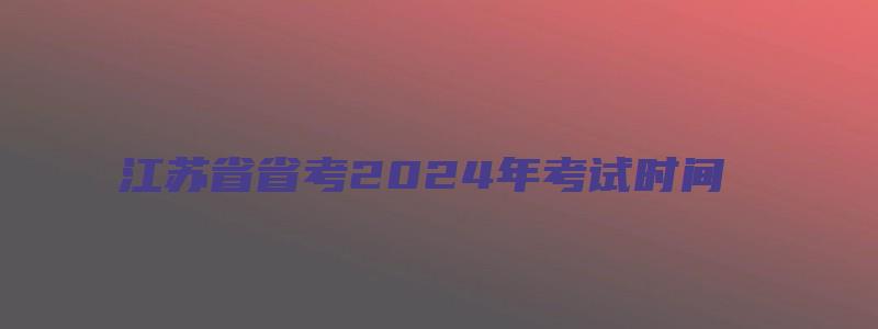 江苏省省考2024年考试时间