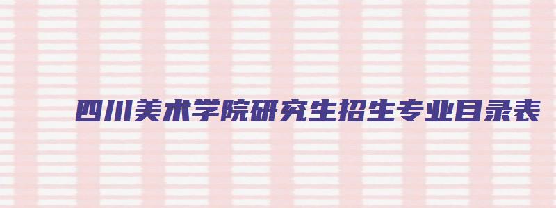 四川美术学院研究生招生专业目录表