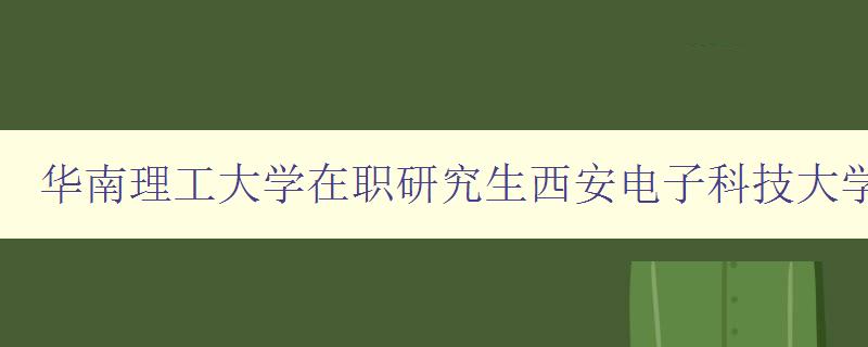 华南理工大学在职研究生西安电子科技大学研究生招生网2023招生简章