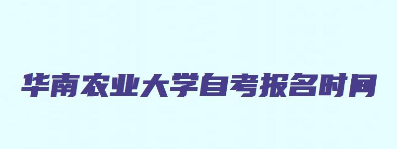 华南农业大学自考报名时间