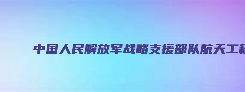 中国人民解放军战略支援部队航天工程大学是985吗