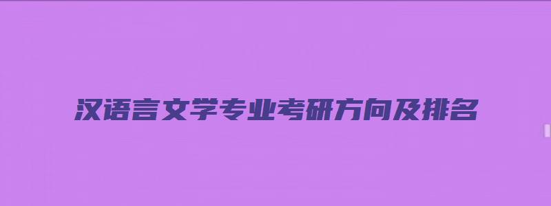 汉语言文学专业考研方向及排名