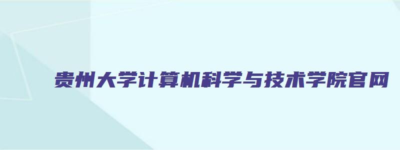 贵州大学计算机科学与技术学院官网