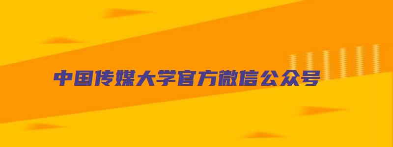 中国传媒大学官方微信公众号