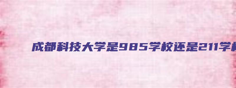 成都科技大学是985学校还是211学校