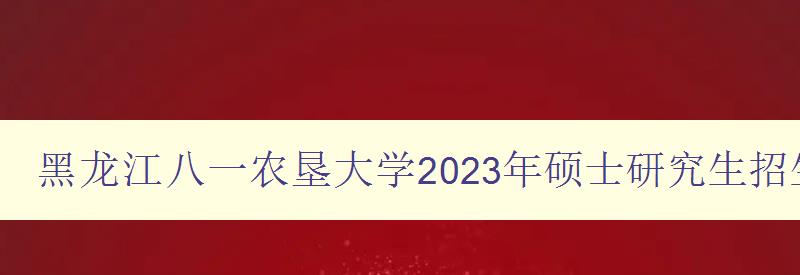 黑龙江八一农垦大学2023年硕士研究生招生专业目录