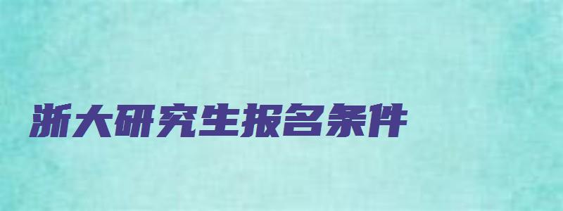 浙大研究生报名条件