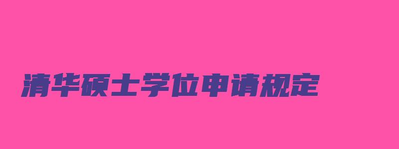 清华硕士学位申请规定