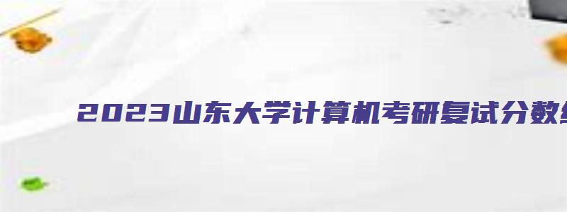 2023山东大学计算机考研复试分数线是多少