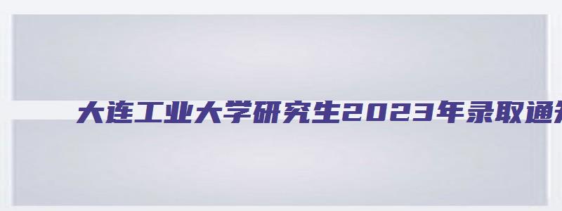 大连工业大学研究生2023年录取通知书