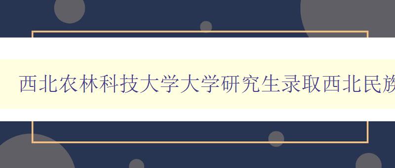 西北农林科技大学大学研究生录取西北民族大学研招网中国画