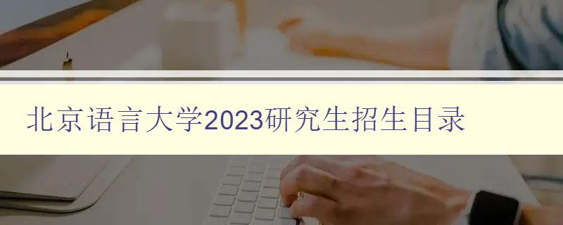 北京语言大学2023研究生招生目录