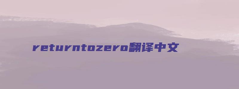 returntozero翻译中文