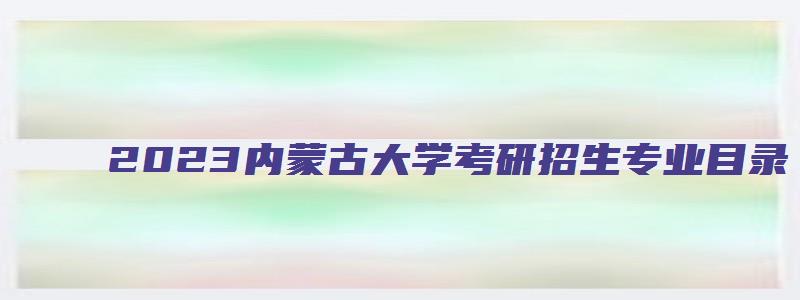 2023内蒙古大学考研招生专业目录