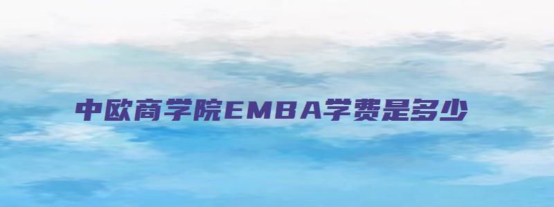 中欧商学院EMBA学费是多少