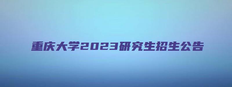 重庆大学2023研究生招生公告