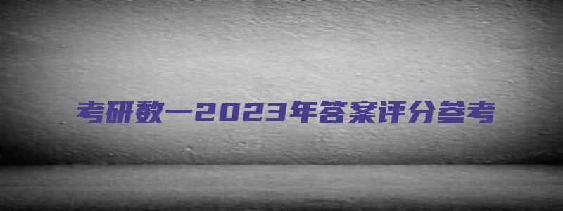 考研数一2023年答案评分参考