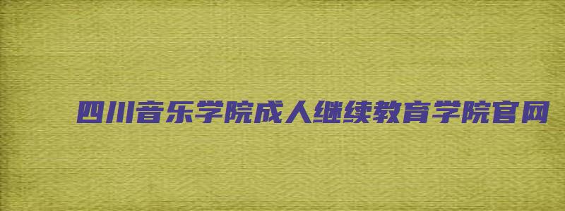 四川音乐学院成人继续教育学院官网