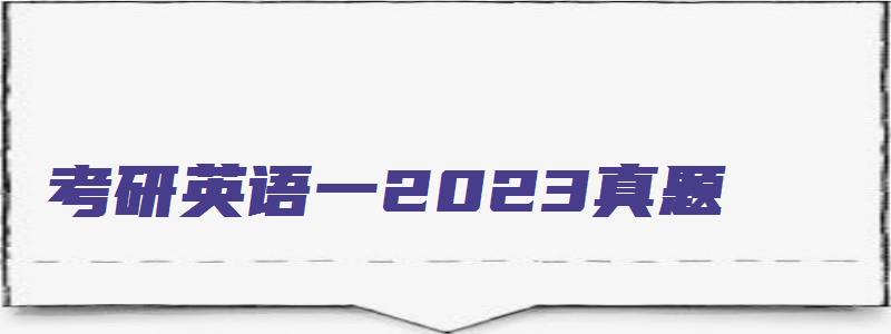 考研英语一2023真题