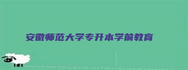 安徽师范大学专升本学前教育