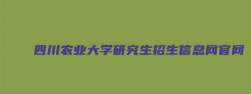 四川农业大学研究生招生信息网官网