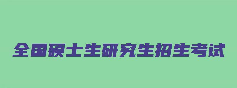 全国硕士生研究生招生考试