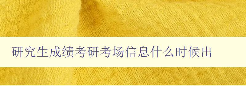 研究生成绩考研考场信息什么时候出